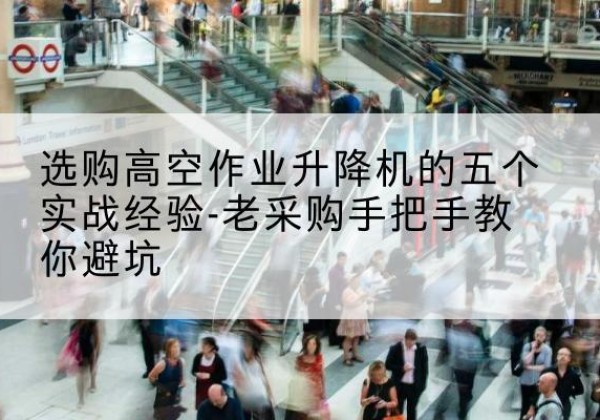 赞皇高空作业升降机厂家-选购高空作业升降机的五个实战经验-老采购手把手教你避坑