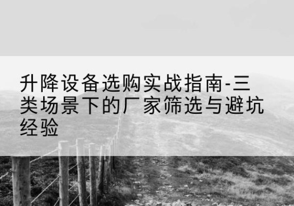 赞皇移动式升降机厂家推荐-升降设备选购实战指南-三类场景下的厂家筛选与避坑经验