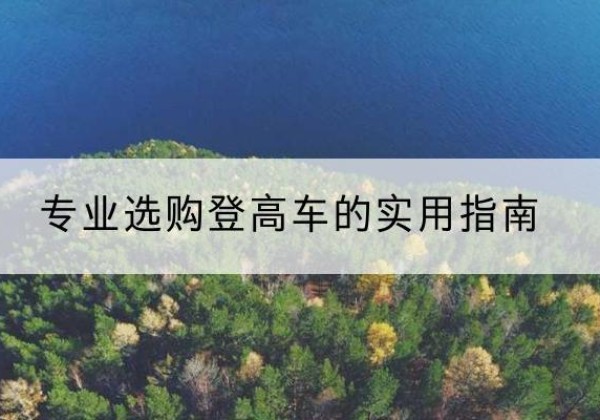 赞皇电动登高车厂家推荐-专业选购登高车的实用指南